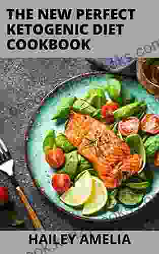 The New Perfect 2024 Ketogenic Diet Cookbook: 100+Essential Recipes Guide To Improve Your Health From Weight Loss And Blood Sugar Control And To Living The Keto Lifestyle