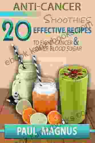 Anti Cancer Smoothies: 20 Effective Recipes To Fight Cancer And Lower Blood Sugar