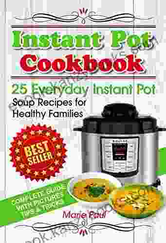 Instant Pot Cookbook: 25 Everyday Instant Pot Soup Recipes For Healthy Families (multicooker Cookbook Pressure Cooker Cookbook Pressure Cooker Recipes Recipes Multicooker Recipe Books)