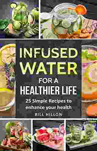 Infused Water For A Healthier Life: 25 Simple Recipes To Enhance Your Health