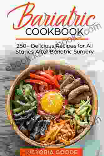 BARIATRIC COOKBOOK: 250+ Delicious Recipes for All Stages After Bariatric Surgery All Recipes You Need in One CLEAR LIQUIDS THICKER LIQUIDS SOFT PUREED and REGULAR FOOD