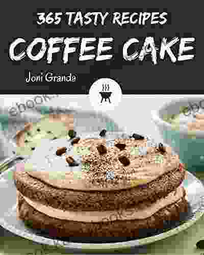 365 Tasty Coffee Cake Recipes: Home Cooking Made Easy With Coffee Cake Cookbook