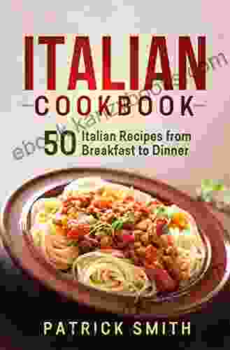 Italian Cookbook: 50 Italian Recipes from Breakfast to Dinner (italian recipes italian cookbook italian cooking italian food italian cuisine italian pasta recipes)