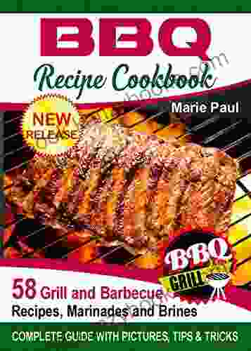 BBQ Recipes Cookbook: 58 Grill And Barbeque Recipes Marinades And Brines (grilled Chicken Recipes Smoking Meat Franklin Bbq Texas Bbq Argentine Grill Indoor Grilling)