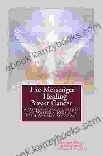 The Messenger Healing Breast Cancer: A Path Through Eastern And Western Medicine With Angelic Guides