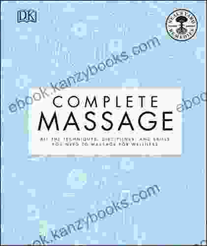 Complete Massage: All The Techniques Disciplines And Skills You Need To Massage For Wellness