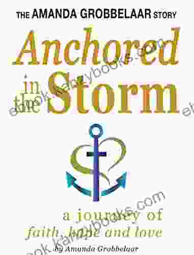 The Amanda Grobbelaar Story Anchored In The Storm A Journey Of Faith Hope And Love