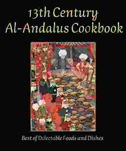 13th Century Al Andalus Cookbook : Best of Delectable Foods and Dishes from al Andalus and al Maghrib: A Cookbook by Thirteenth Century Andalusi Scholar (Islamic Hi