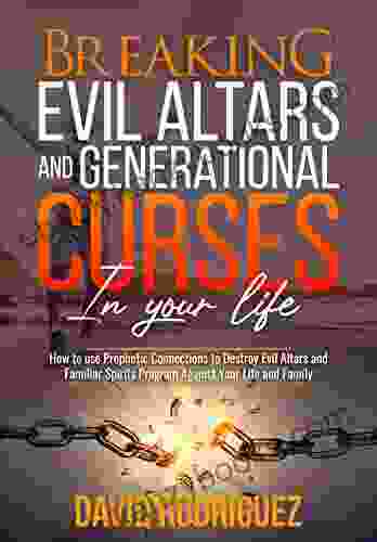 Breaking Evil Altars And Generational Curses In Your Life: How To Use Prophetic Connections To Destroy Evil Altars And Familiar Spirits Program Against Your Life And Family