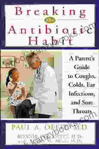 Breaking The Antibiotic Habit: A Parent S Guide To Coughs Colds Ear Infections And Sore Throats