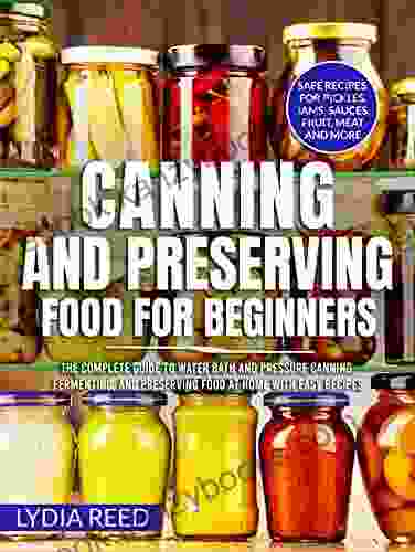 Canning and Preserving Food for Beginners: The Complete Guide to Water Bath and Pressure Canning Fermenting and Preserving Food at Home with Easy Recipes