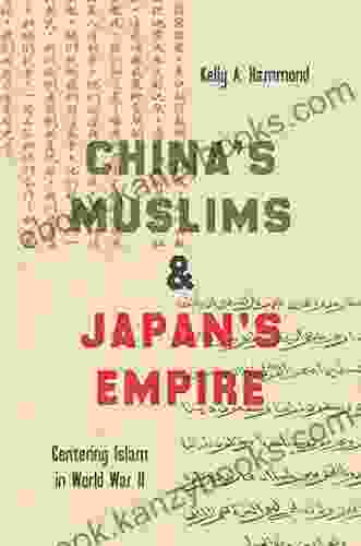 China s Muslims and Japan s Empire: Centering Islam in World War II (Islamic Civilization and Muslim Networks)