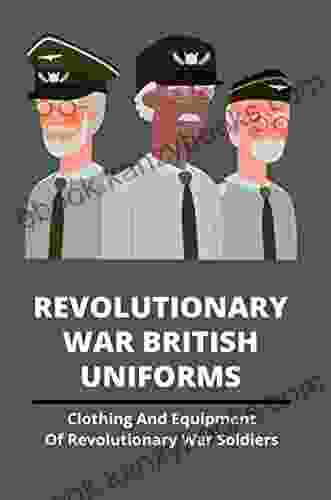 Revolutionary War British Uniforms: Clothing And Equipment Of Revolutionary War Soldiers