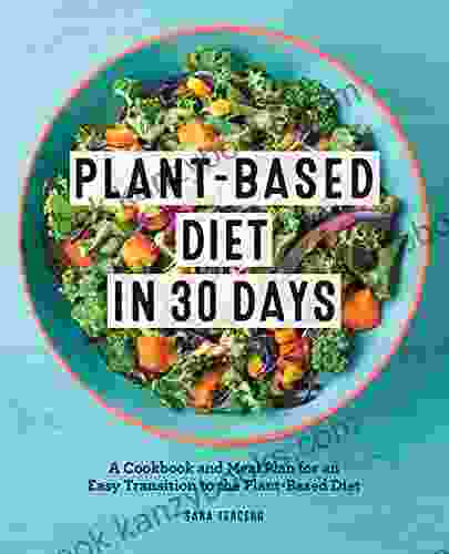 Plant Based Diet In 30 Days: A Cookbook And Meal Plan For An Easy Transition To The Plant Based Diet