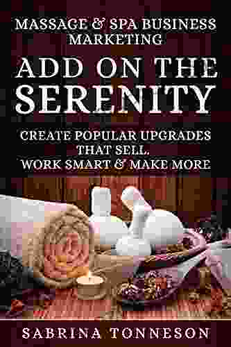 Massage Spa Businesses Add On The Serenity: Create Popular Upgrades That Sell Work Smart Make More Money