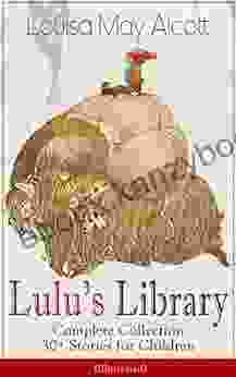 Lulu s Library Complete Collection: 30+ Stories for Children (Illustrated): The Skipping Shoes Eva s Visit to Fairyland Mermaids A Christmas Dream and Macaroni Sophie s Secret and many more