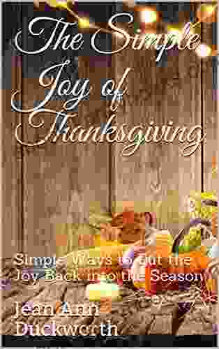 The Simple Joy Of Thanksgiving: Simple Ways To Put The Joy Back Into The Season