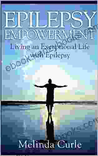 Epilepsy Empowerment: Living An Exceptional Life With Epilepsy