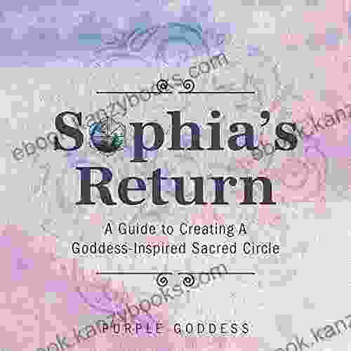 Sophia S Return: A Guide To Creating A Goddess Inspired Sacred Circle