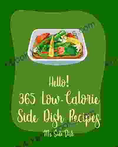 Hello 365 Low Calorie Side Dish Recipes: Best Low Calorie Side Dish Cookbook Ever For Beginners Brown Rice Cookbook Green Bean Recipes Vegan Low Calorie Cookbook Mashed Potato Cookbook 1