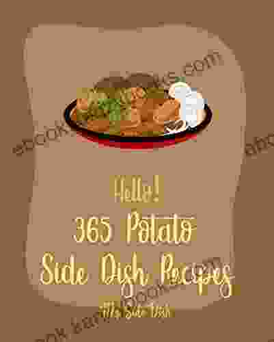 Hello 365 Potato Side Dish Recipes: Best Potato Side Dish Cookbook Ever For Beginners Vegan Casserole Cookbook Baked Potato Cookbook Mashed Potato Cookbook Sweet Potato Vegan Cookbook 1