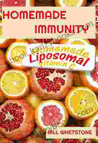 HOMEMADE IMMUNITY HOMEMADE LIPOSOMAL VITAMIN C: A Complete Guide On How To Make This Amazing Immune Booster Saving Millions Of Lives