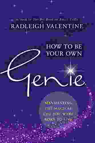 How To Be Your Own Genie: Manifesting The Magical Life You Were Born To Live