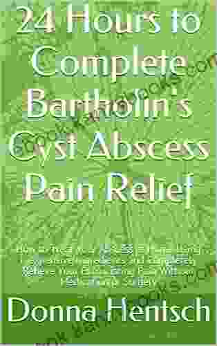 24 Hours To Complete Bartholin S Cyst Abscess Pain Relief: How To Treat Your Abscess At Home Using Inexpensive Ingredients And Completely Relieve Your Or Surgery (Women S Health 1)