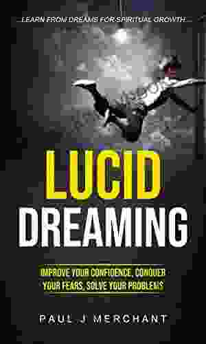 Lucid Dreaming: Improve Your Confidence Conquer Your Fears Solve Your Problems (Learn From Dreams For Spiritual Growth)