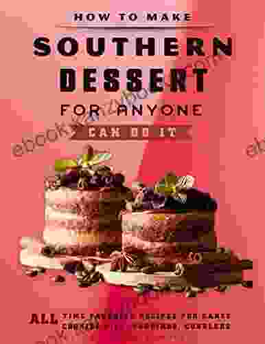 How To Make Southern Dessert For Anyone Can Do It: All Time Favorite Recipes For Cakes Cookies Pies Puddings Cobblers Ice Cream More