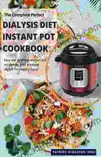 THE COMPLETE PERFECT DIALYSIS DIET INSTANT POT COOKBOOK: easy and delicious dialysis deit recipes for your pressure cooker for healthy living