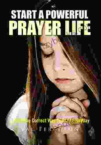 Start A Powerful Prayer Life: Learn The Correct Way To Pray Everyday