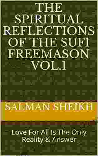 The Spiritual Reflections Of The Sufi Freemason Vol 1: Love For All Is The Only Reality Answer