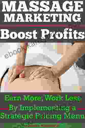 Massage Marketing Boost Profits: Earn More Work Less By Implementing A Strategic Pricing Menu