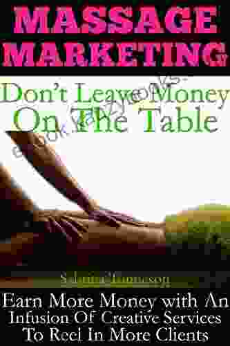 Massage Marketing Don T Leave Money On The Table: Earn More Money With An Infusion Of Creative Services To Reel In More Clients