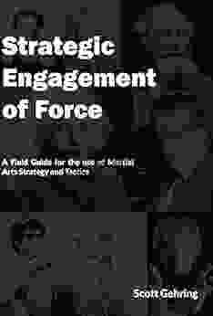 Strategic Engagement Of Force: A Field Guide For The Use Of Martial Arts Strategy And Tactics