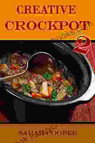 Creative Crockpot 2: MORE CLASSIC SIMPLE CROCKPOT RECIPES TO SPICE UP YOUR SLOW COOKER