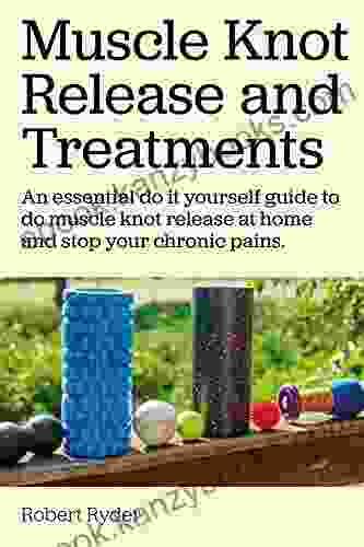 Muscle Knots Release And Treatments Muscle Knots Self Treatment Guide Drug Free Methods And Tools To Stop Your Pain