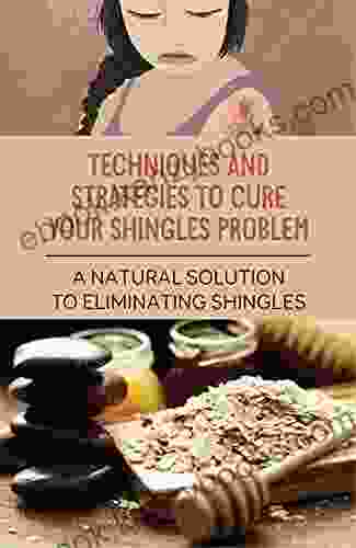 Techniques And Strategies To Cure Your Shingles Problem: A Natural Solution To Eliminating Shingles: Poisonous Skin Creams