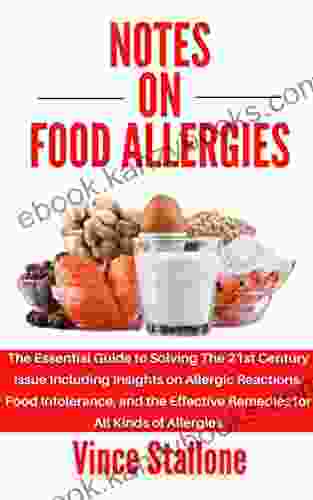 Notes On Food Allergies: The Essential Guide To Solving The 21st Century Issue Including Insights On Allergic Reactions Food Intolerance And The Effective Remedies For All Kinds Of Allergies