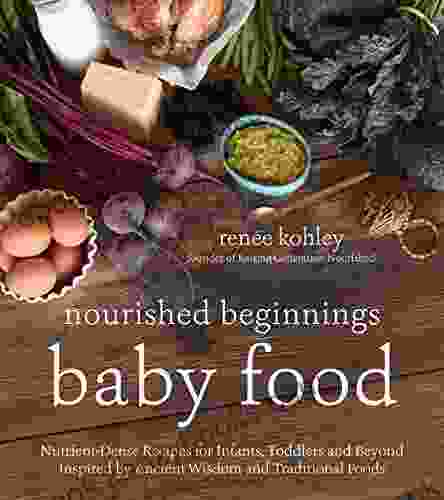 Nourished Beginnings Baby Food: Nutrient Dense Recipes For Infants Toddlers And Beyond Inspired By Ancient Wisdom And Traditional Foods