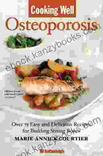 Cooking Well: Osteoporosis: Over 75 Easy And Delicious Recipes For Building Strong Bones