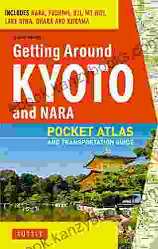 Getting Around Kyoto And Nara: Pocket Atlas And Transportation Guide Includes Nara Fushimi Uji Mt Hiei Lake Biwa Ohara And Kurama