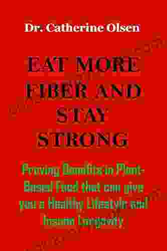 EAT MORE FIBER AND STAY STRONG: Proving Benefits In Plant Based Food That Can Give You A Healthy Lifestyle And Insane Longevity