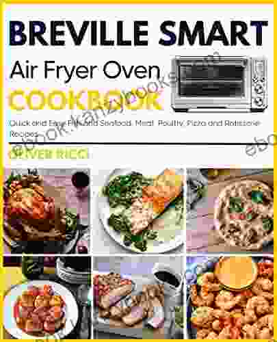 Breville Smart Air Fryer Oven Cookbook: Quick And Easy Fish And Seafood Meat Poultry Pizza And Rotisserie Recipes (The Complete Cookbook 3)