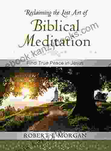 Reclaiming The Lost Art Of Biblical Meditation: Find True Peace In Jesus