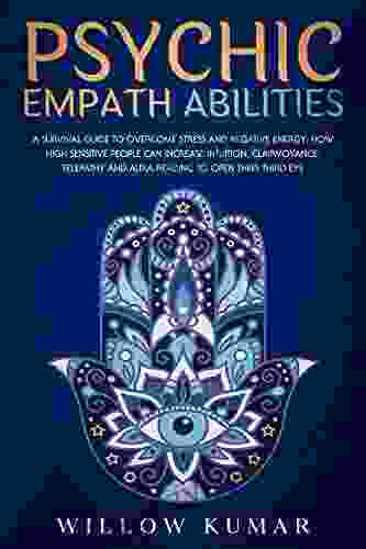 Psychic Empath Abilities: A Survival Guide To Overcome Stress And Negative Energy How High Sensitive People Can Increase Intuition Clairvoyance Telepathy And Aura Reading To Open Their Third Eye