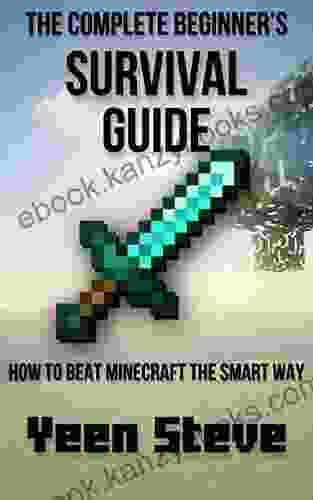 The Complete Beginner s Survival Guide: How to Beat Minecraft the Smart Way