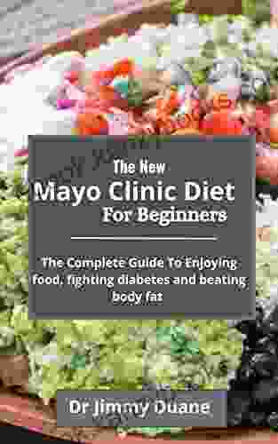 The New Mayo Clinic Diet For Beginners : The Complete Guide To Enjoying Food Fighting Diabetes And Beating Body Fat