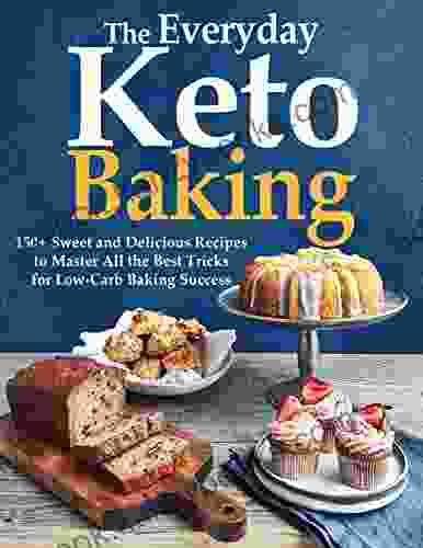 The Everyday Keto Baking 150+ Sweet And Delicious Recipes To Master All The Best Tricks For Low Carb Baking Success